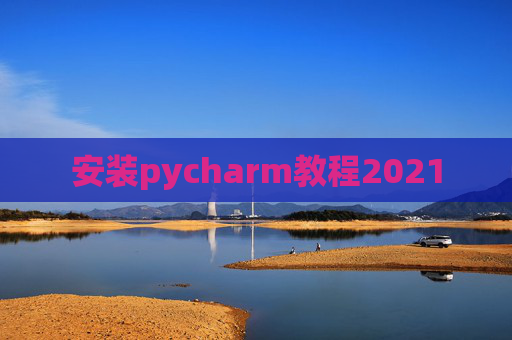 安装pycharm教程2021